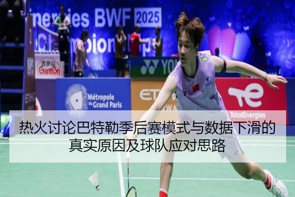 热火讨论巴特勒季后赛模式与数据下滑的真实原因及球队应对思路