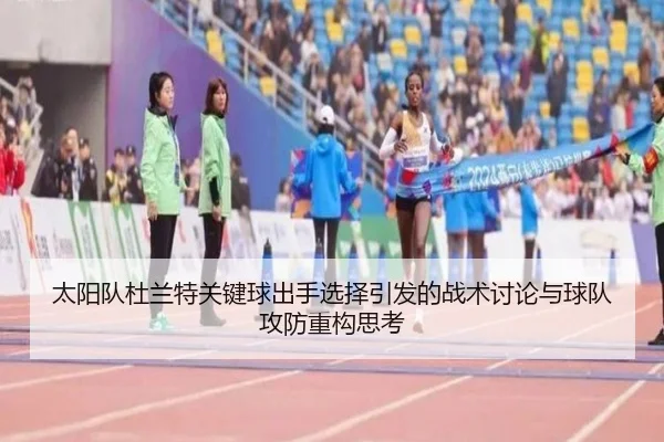 太阳队杜兰特关键球出手选择引发的战术讨论与球队攻防重构思考 | kaiyun